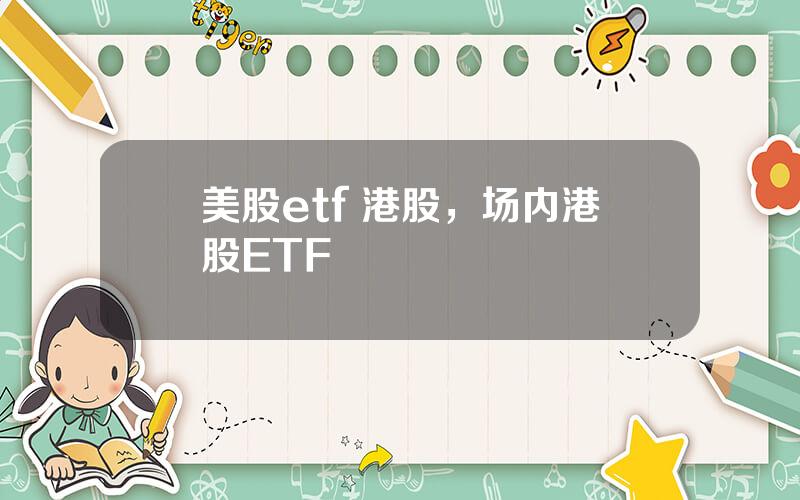 美股etf 港股，场内港股ETF